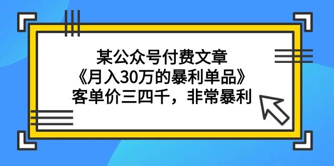 某公众号付费文章《月入30万的暴利单品》客单价三四千，非常暴利-芸启轻创