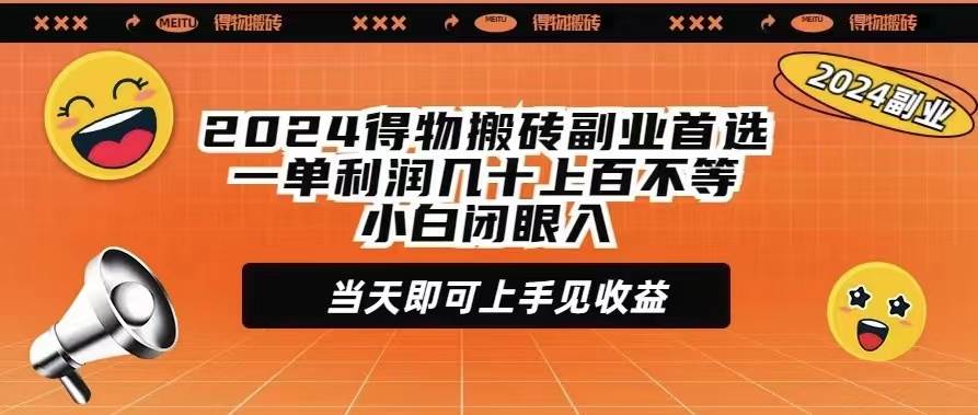 2024得物搬砖副业首选一单利润几十上百不等小白闭眼当天即可上手见收益-芸启轻创