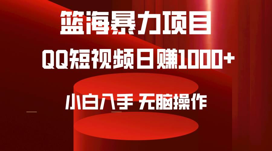 2024年篮海项目，QQ短视频暴力赛道，小白日入1000+，无脑操作，简单上手。-芸启轻创
