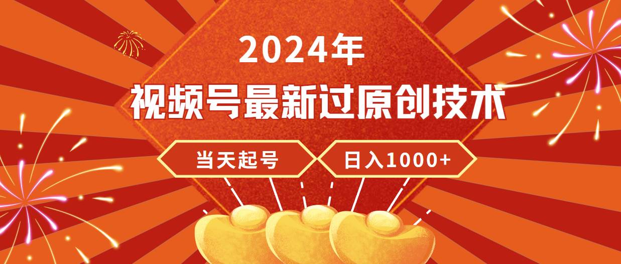 2024年视频号最新过原创技术，当天起号，收入稳定，日入1000+-芸启轻创