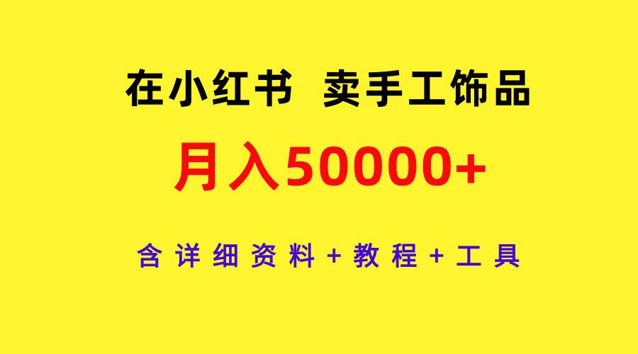在小红书卖手工饰品，月入50000+，含详细资料+教程+工具-芸启轻创
