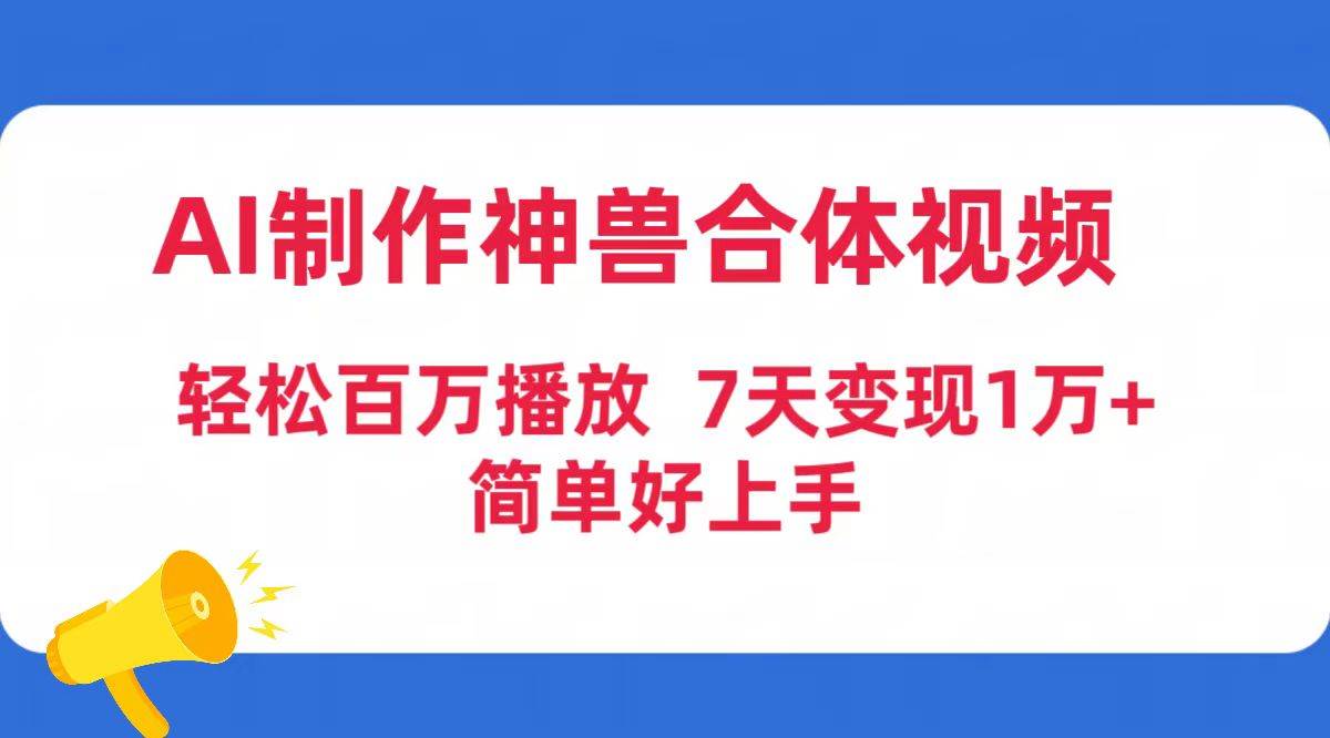 AI制作神兽合体视频，轻松百万播放，七天变现1万+简单好上手（工具+素材）-芸启轻创