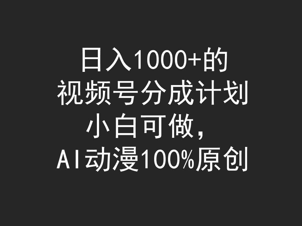 日入1000+的视频号分成计划，小白可做，AI动漫100%原创-芸启轻创