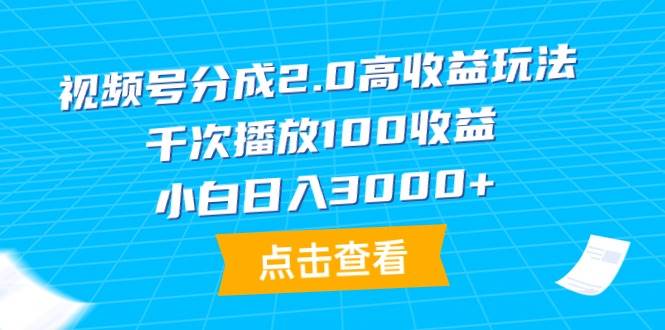 视频号分成2.0高收益玩法，千次播放100收益，小白日入3000+-芸启轻创