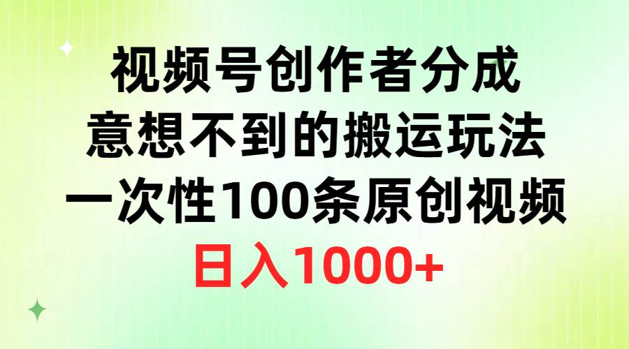 视频号创作者分成,意想不到的搬运玩法,一次100条原创,日入1K-芸启轻创