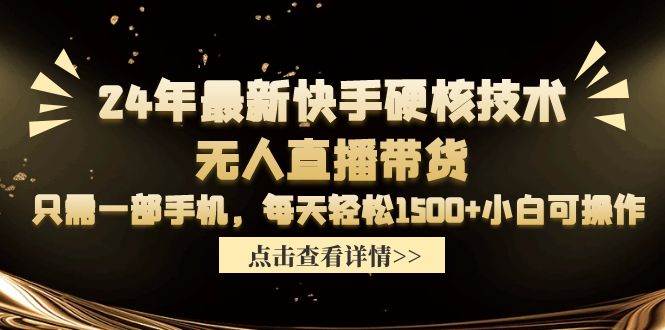 24年最新快手硬核技术无人直播带货，只需一部手机 每天轻松1500+小白可操作-芸启轻创