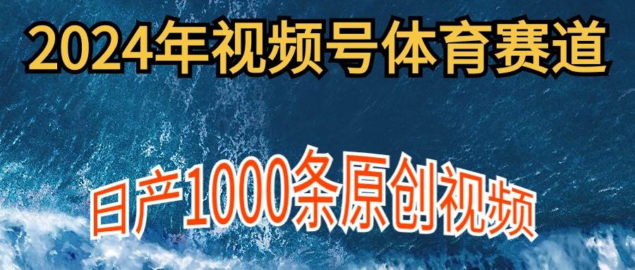 2024年体育赛道视频号，新手轻松操作， 日产1000条原创视频,多账号多撸分成-芸启轻创