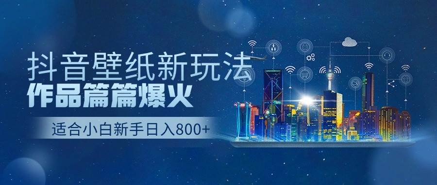 抖音壁纸号新玩法，作品篇篇爆火，日收益500+-芸启轻创