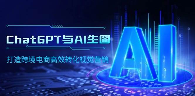 ChatGPT与AI生图，打造跨境电商高效转化视觉营销-芸启轻创