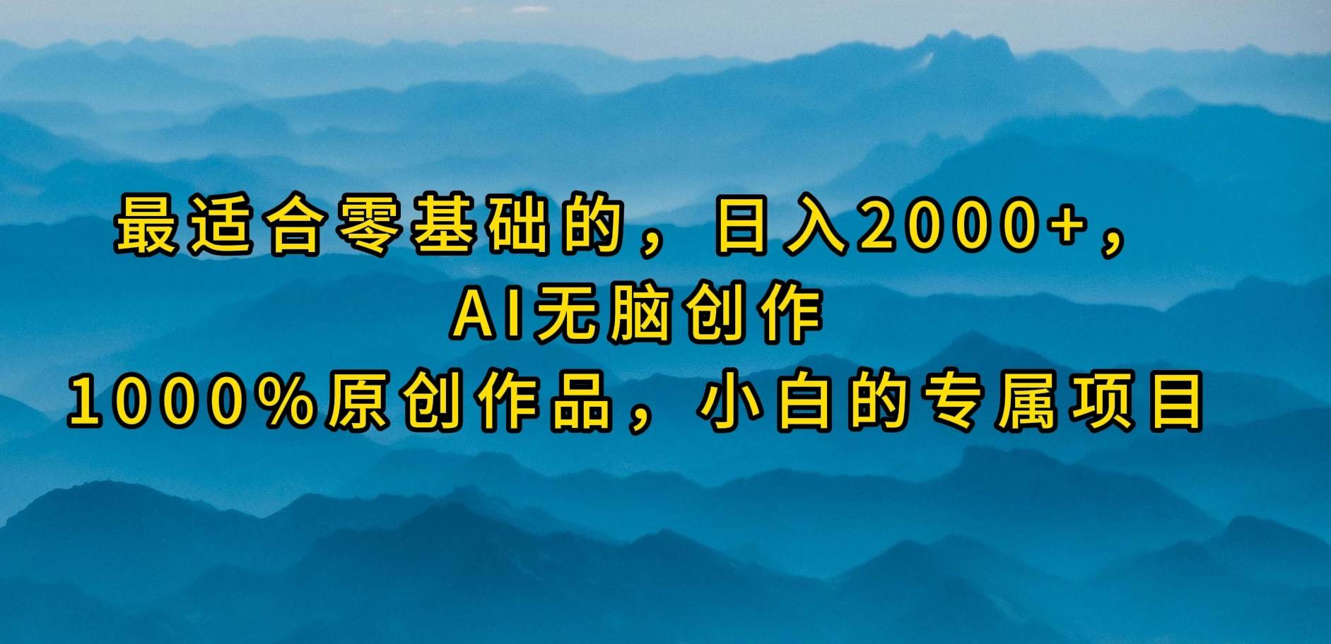 最适合零基础的，日入2000+，AI无脑创作，100%原创作品，小白的专属项目-芸启轻创