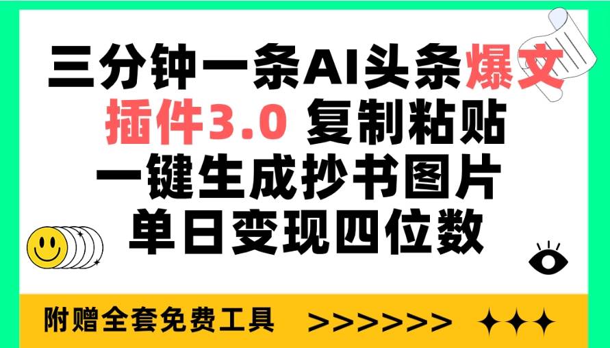 三分钟一条AI头条爆文，插件3.0 复制粘贴一键生成抄书图片 单日变现四位数-芸启轻创