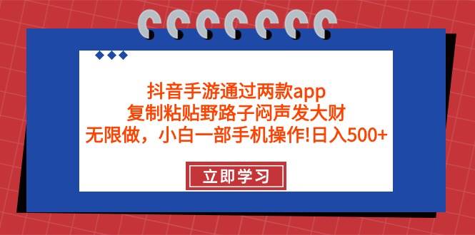 抖音手游通过两款app，复制粘贴野路子闷声发大财，无限做 一部手机日入500+-芸启轻创