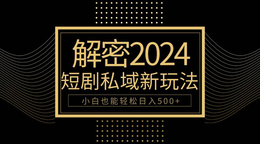 10分钟教会你2024玩转短剧私域变现，小白也能轻松日入500+-芸启轻创