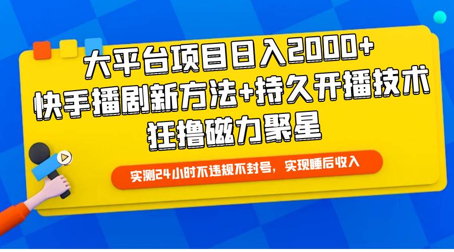 大平台项目日入2000+，快手播剧新方法+持久开播技术，狂撸磁力聚星-芸启轻创