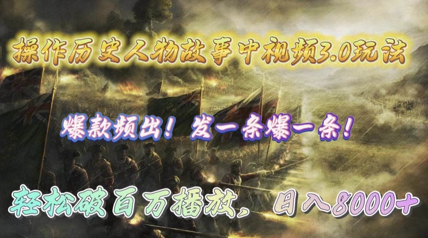 操作历史人物故事中视频3.0玩法，发一条爆一条！轻松破百万播放，日入8000+-芸启轻创