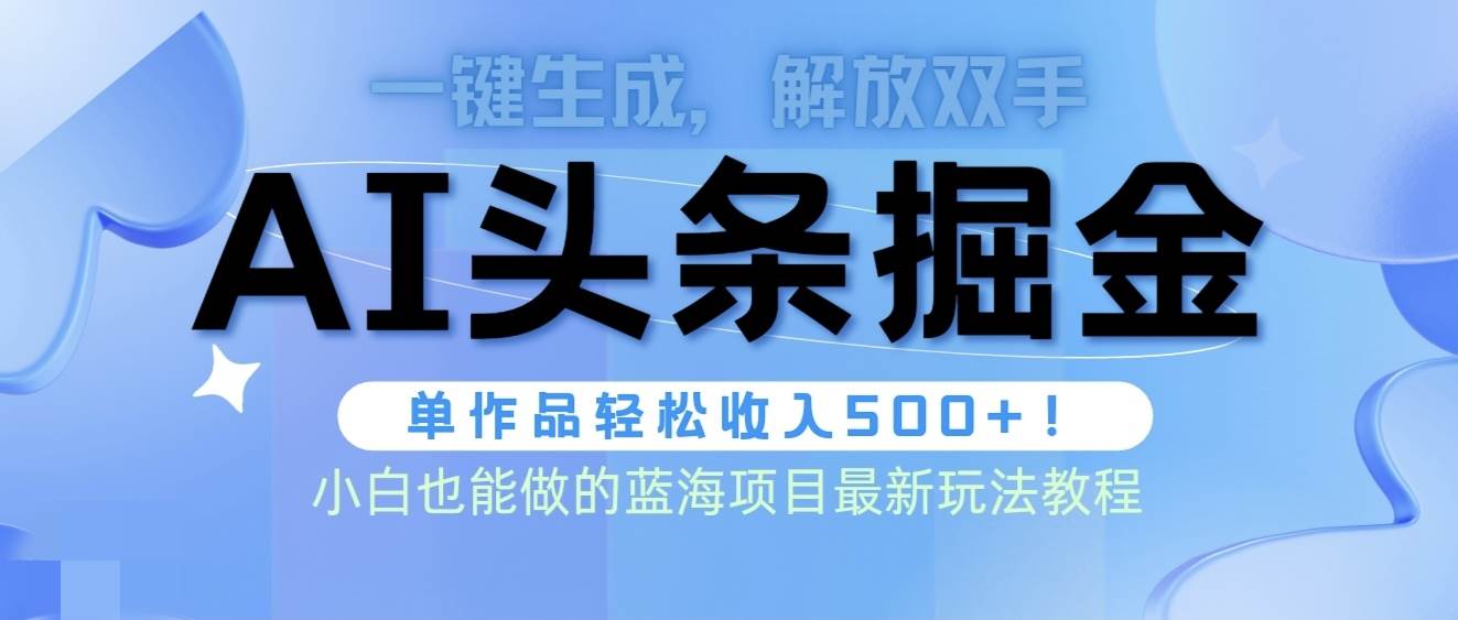 头条AI掘金术最新玩法，全AI制作无需人工修稿，一键生成单篇文章收益500+-芸启轻创