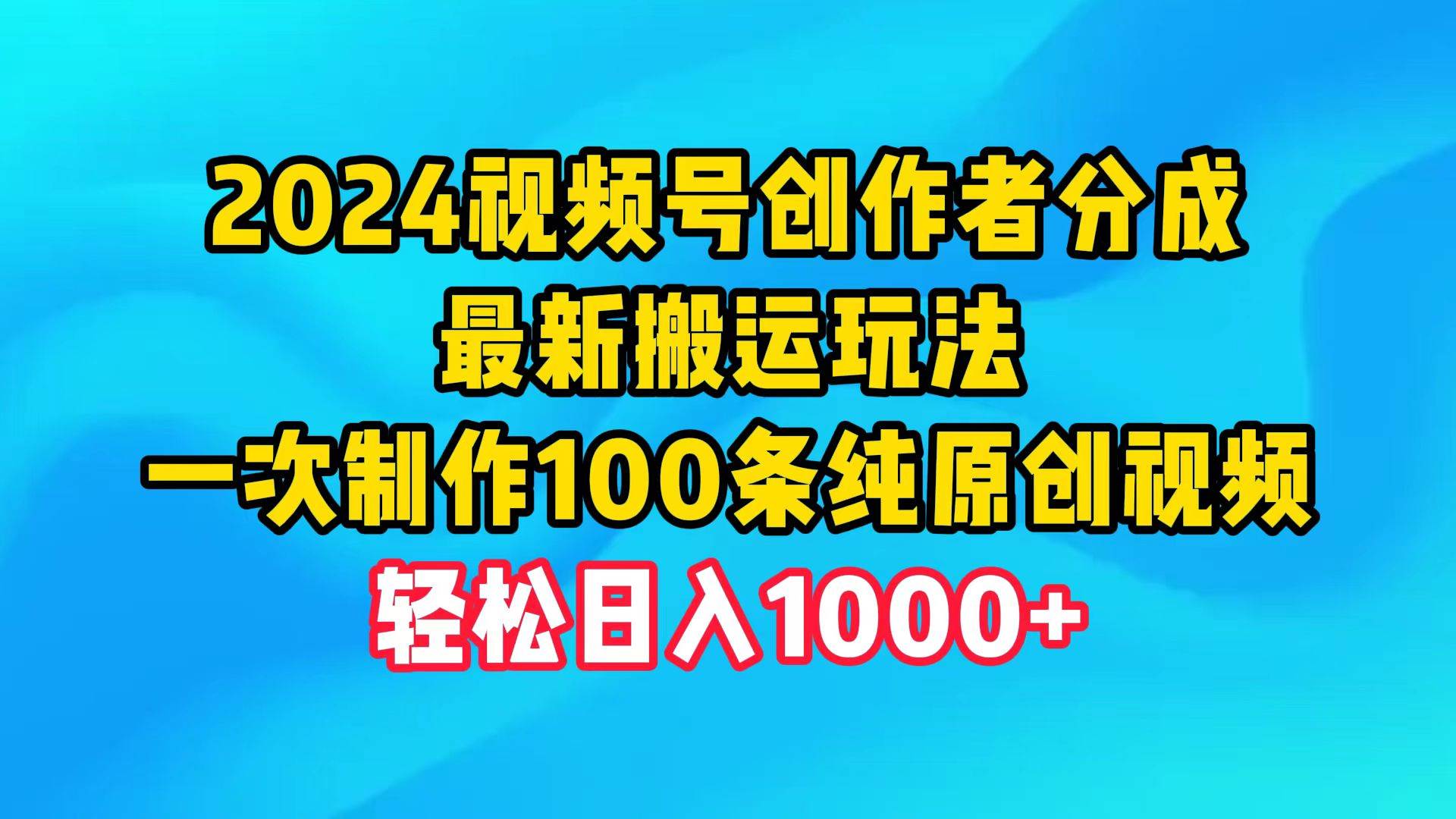 2024视频号创作者分成，最新搬运玩法，一次制作100条纯原创视频，日入1000+-芸启轻创