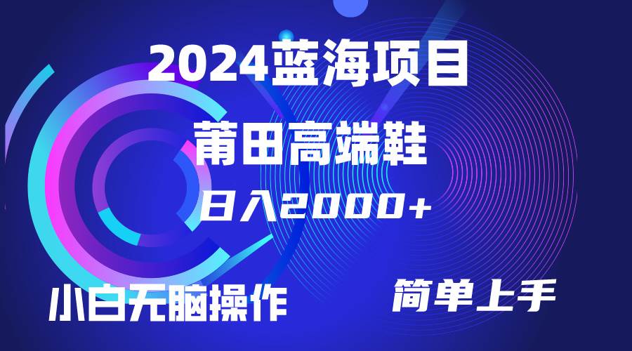 每天两小时日入2000+，卖莆田高端鞋，小白也能轻松掌握，简单无脑操作...-芸启轻创