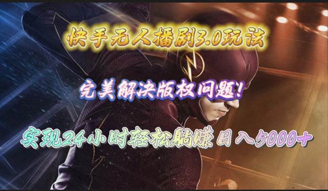 快手无人播剧3.0玩法，完美解决版权问题，实现24小时轻松躺赚日入5000+-芸启轻创