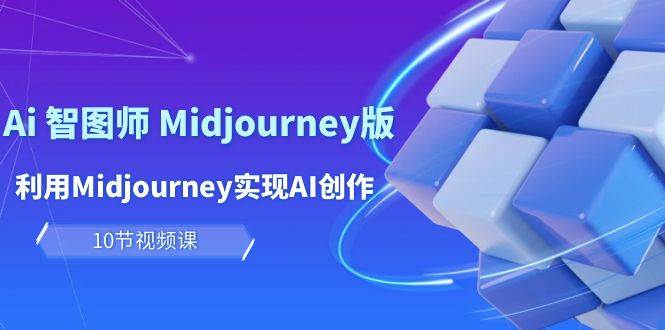 玩赚Ai 智图师 Midjourney版：利用Midjourney实现AI创作及变现（10节课）-芸启轻创