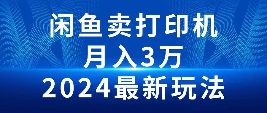 2024闲鱼卖打印机，月入3万2024最新玩法-芸启轻创
