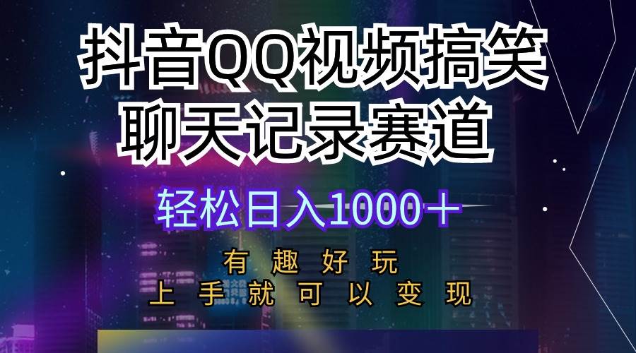 抖音QQ视频搞笑聊天记录赛道 有趣好玩 新手上手就可以变现 轻松日入1000＋-芸启轻创