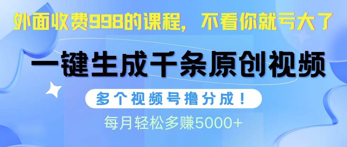 视频号软件辅助日产1000条原创视频，多个账号撸分成收益，每个月多赚5000+-芸启轻创