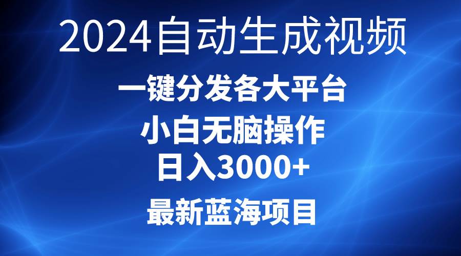 2024最新蓝海项目AI一键生成爆款视频分发各大平台轻松日入3000+，小白...-芸启轻创