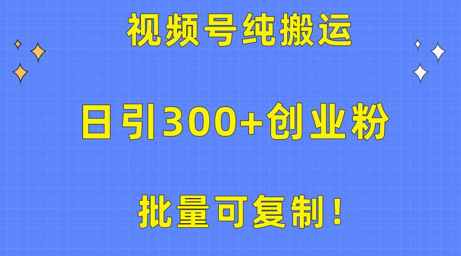 批量可复制！视频号纯搬运日引300+创业粉教程！-芸启轻创
