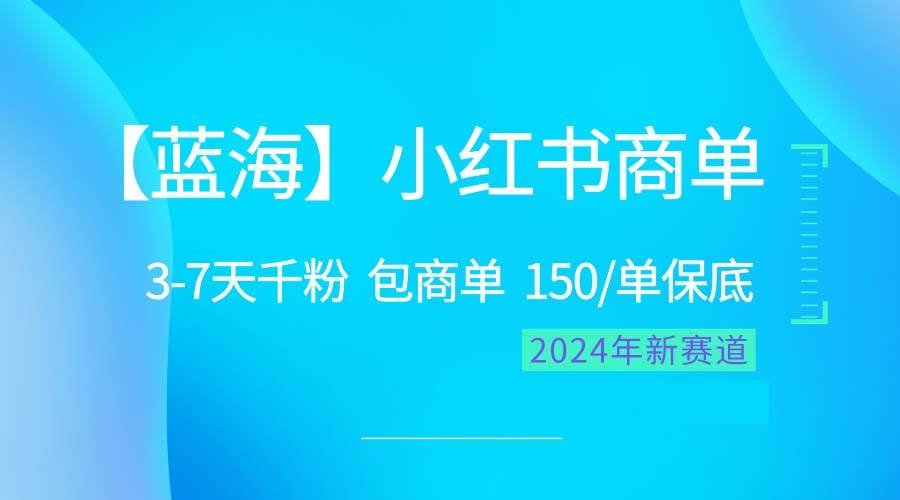 2024蓝海项目【小红书商单】超级简单，快速千粉，最强蓝海，百分百赚钱-芸启轻创