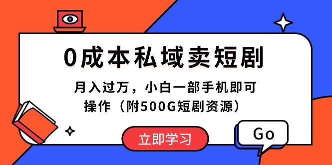 0成本私域卖短剧，月入过万，小白一部手机即可操作（附500G短剧资源）-芸启轻创