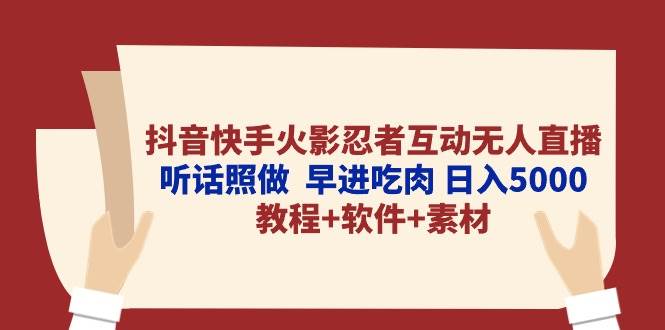 抖音快手火影忍者互动无人直播 听话照做  早进吃肉 日入5000+教程+软件...-芸启轻创