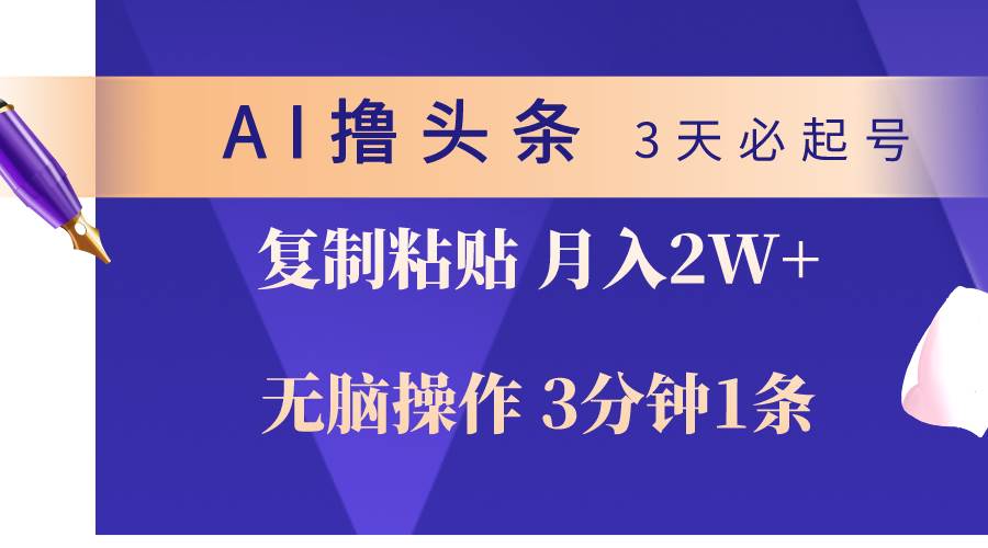AI撸头条3天必起号，无脑操作3分钟1条，复制粘贴轻松月入2W+-芸启轻创