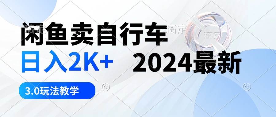 闲鱼卖自行车 日入2K+ 2024最新 3.0玩法教学-芸启轻创