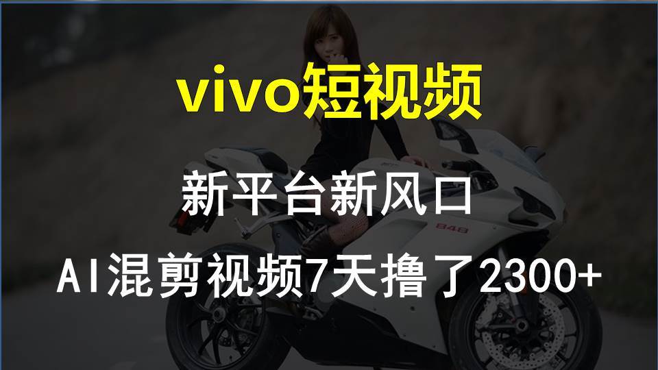 vivo短视频:新平台新风口，AI混剪视频7天撸了2300+-芸启轻创