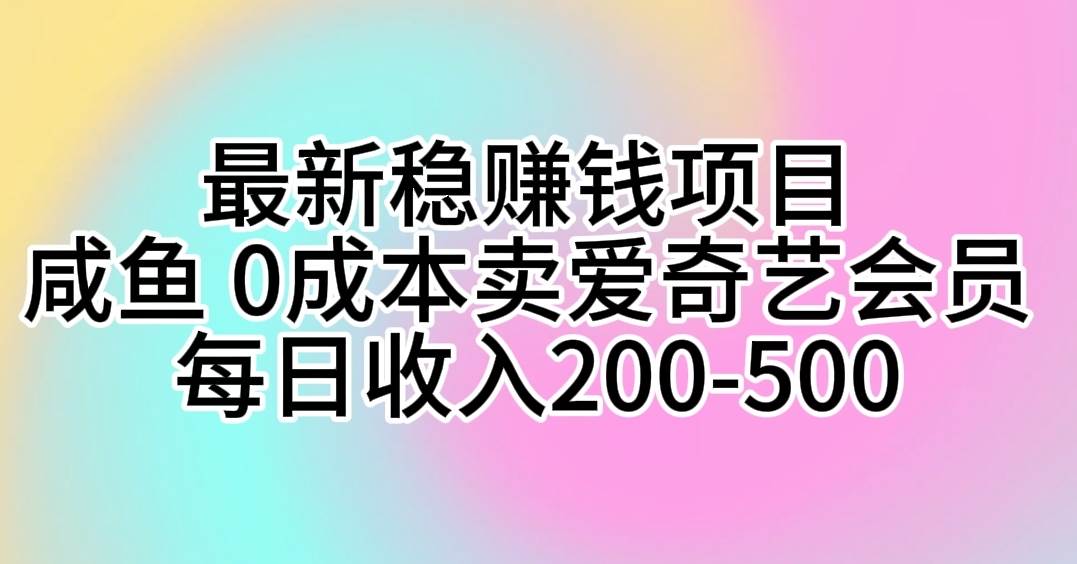 最新稳赚钱项目 咸鱼 0成本卖爱奇艺会员 每日收入200-500-芸启轻创