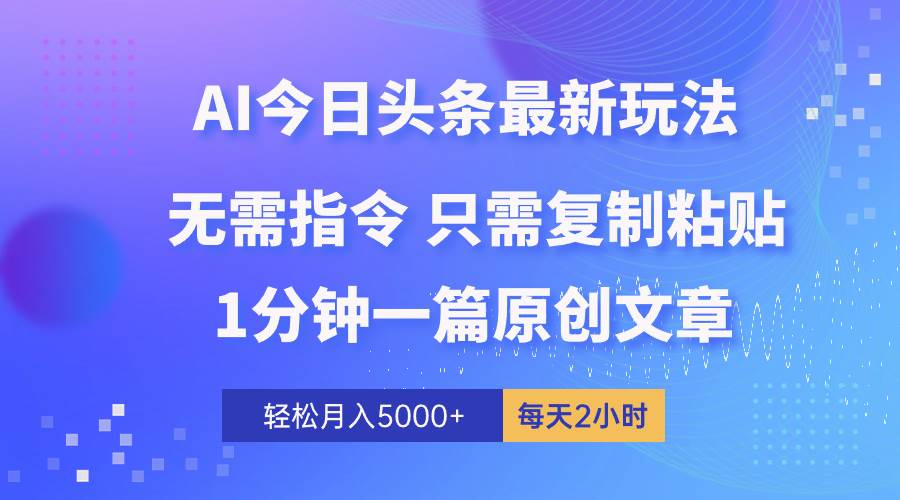 AI头条最新玩法 1分钟一篇 100%过原创 无脑复制粘贴 轻松月入5000+ 每...-芸启轻创