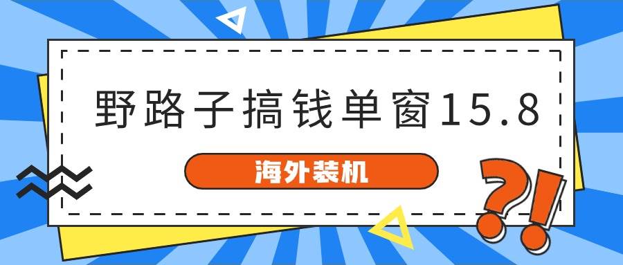 海外装机，野路子搞钱，单窗口15.8，已变现10000+-芸启轻创