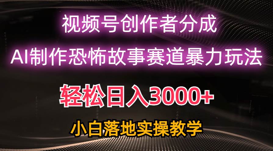 日入3000+，视频号AI恐怖故事赛道暴力玩法，轻松过原创，小白也能轻松上手-芸启轻创