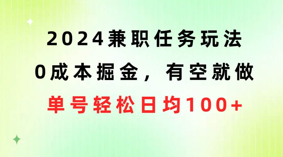 2024兼职任务玩法 0成本掘金，有空就做 单号轻松日均100+-芸启轻创