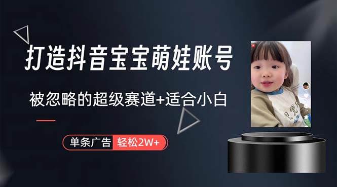 打造抖音宝宝账号，一条广告2W，大部分人忽略的超级赛道，小白简单入手-芸启轻创