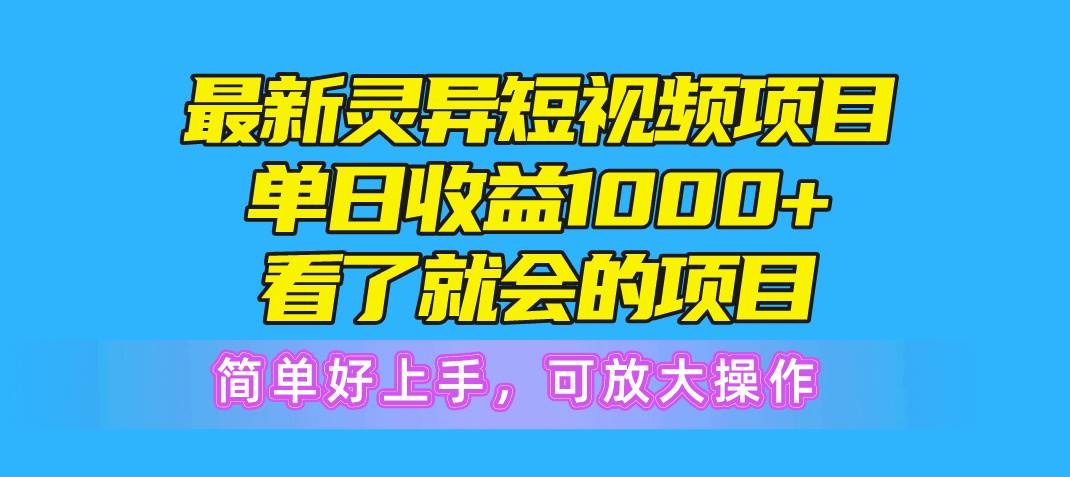 最新灵异短视频项目，单日收益1000+看了就会的项目，简单好上手可放大操作-芸启轻创
