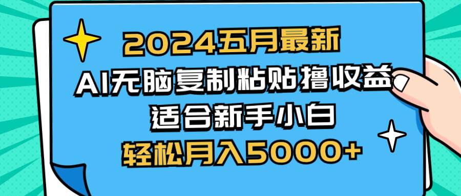 2024五月最新AI撸收益玩法 无脑复制粘贴 新手小白也能操作 轻松月入5000+-芸启轻创