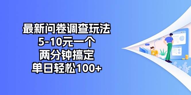 最新问卷调查玩法，5-10元一个，两分钟搞定，单日轻松100+-芸启轻创