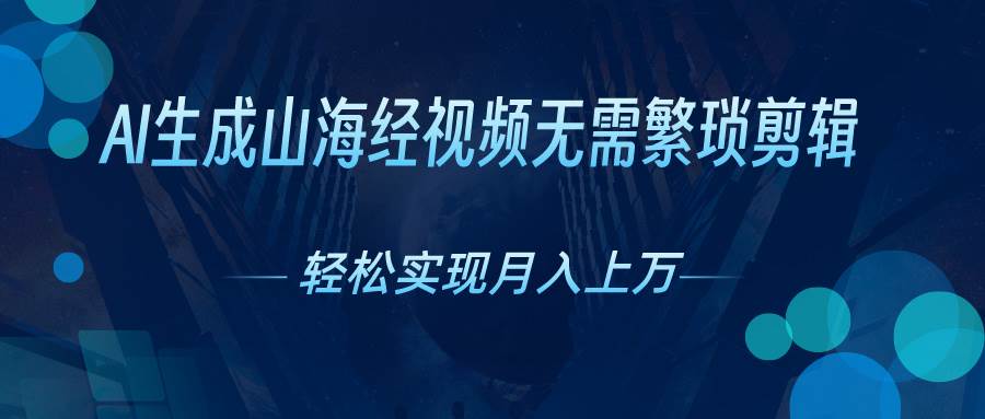 AI自动生成山海经奇幻视频，轻松月入过万，红利期抓紧-芸启轻创