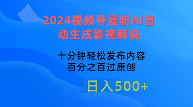 2024视频号最新AI自动生成影视解说，十分钟轻松发布内容，百分之百过原...-芸启轻创