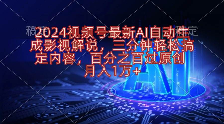 2024视频号最新AI自动生成影视解说，三分钟轻松搞定内容，百分之百过原...-芸启轻创