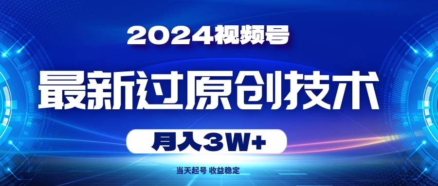 2024视频号最新过原创技术，当天起号，收益稳定，月入3W+-芸启轻创