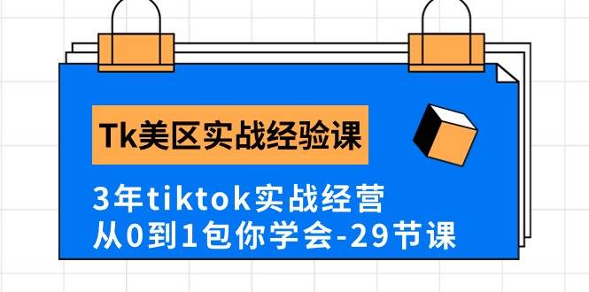 Tk美区实战经验课程分享，3年tiktok实战经营，从0到1包你学会（29节课）-芸启轻创