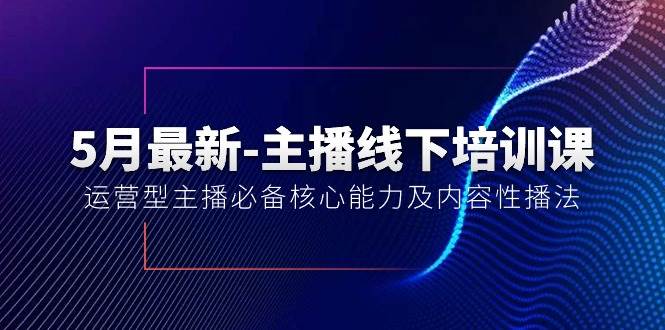 5月最新-主播线下培训课【40期】:运营型主播必备核心能力及内容性播法-芸启轻创